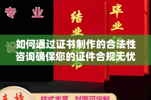 齐齐哈尔如何通过证书制作的合法性咨询确保您的证件合规无忧