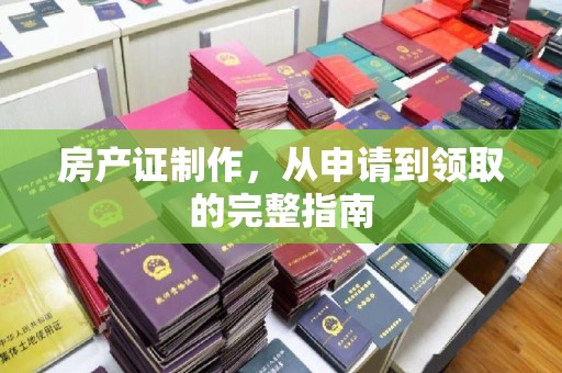 浏阳房产证制作，从申请到领取的完整指南