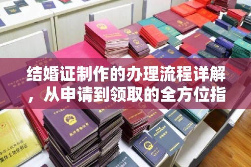 道真结婚证制作的办理流程详解，从申请到领取的全方位指南