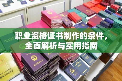 金溪职业资格证书制作的条件，全面解析与实用指南