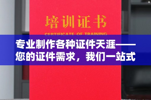 东兴专业制作各种证件天涯——您的证件需求，我们一站式解决