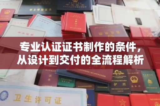 贡嘎专业认证证书制作的条件，从设计到交付的全流程解析
